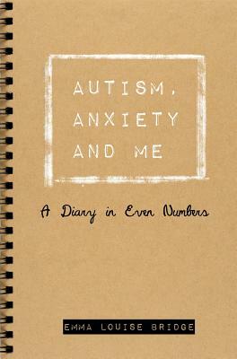 Autism, Anxiety and Me: A Diary in Even Numbers by Emma Louise Bridge