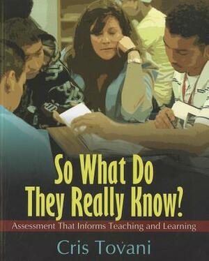 So What Do They Really Know?: Assessment That Informs Teaching and Learning by Cris Tovani