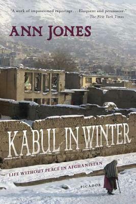 Kabul in Winter: Life Without Peace in Afghanistan by Ann Jones