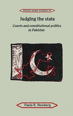 Judging the State: Courts and Constitutional Politics in Pakistan by Paula R. Newberg