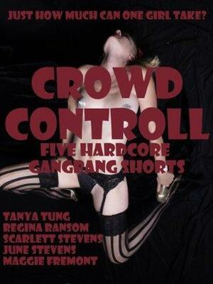 Crowd Control: Five Hardcore Gangbang Shorts by Tanya Tung, Scarlett Stevens, Maggie Fremont, June Stevens, Regina Ransom