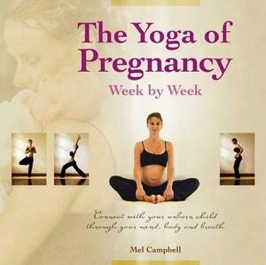 The Yoga of Pregnancy: Connect with Your Unborn Child Through the Mind, Body and Breath by Mel Campbell