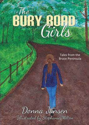 The Bury Road Girls: Tales from the Bruce Peninsula by Donna Jansen, Stephanie Milton
