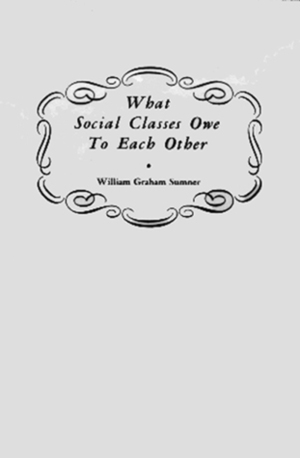 What Social Classes Owe to Each Other by William Graham Sumner