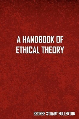 A Handbook of Ethical Theory by George Stuart Fullerton