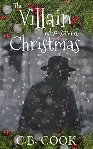 The Villain Who Saved Christmas by C.B. Cook