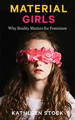 Material Girls: Why Reality Matters for Feminism by Kathleen Stock