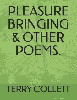 Pleasure Bringing & Other Poems. by Terry Collett