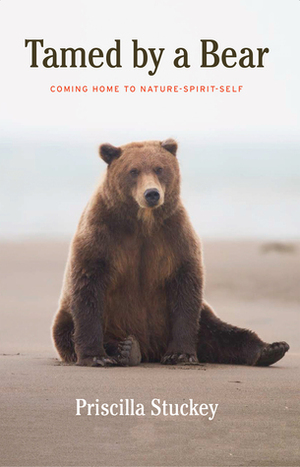 Tamed By a Bear: Coming Home to Nature-Spirit-Source by Priscilla Stuckey