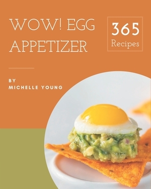 Wow! 365 Egg Appetizer Recipes: Egg Appetizer Cookbook - Your Best Friend Forever by Michelle Young