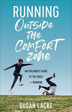 Running Outside the Comfort Zone: An Explorers Guide to the Edges of Running by Susan Lacke