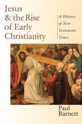 Jesus & the Rise of Early Christianity: A History of New Testament Times by Paul Barnett