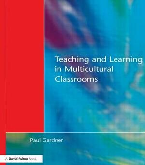 Teaching and Learning in Multicultural Classrooms by Paul Gardner