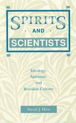 Spirits and Scientists: Ideology, Spiritism, and Brazilian Culture by David J. Hess