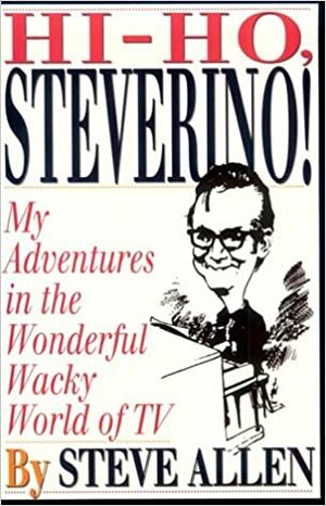 Hi Ho Steverino: My Adventures in the Wonderful Wacky World of TV by Steve Allen