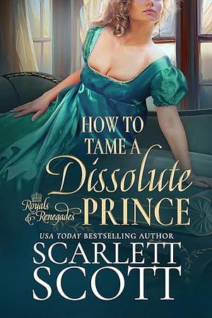 How to Tame a Dissolute Prince by Scarlett Scott, Scarlett Scott