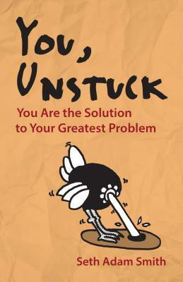 You, Unstuck: You Are the Solution to Your Greatest Problem by Seth Adam Smith