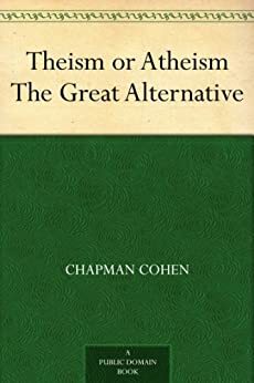 Theism or Atheism The Great Alternative by Chapman Cohen