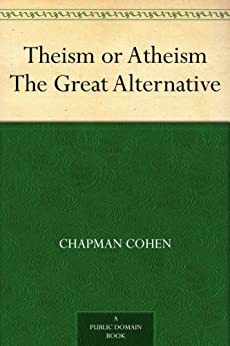 Theism or Atheism The Great Alternative by Chapman Cohen