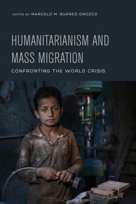 Humanitarianism and Mass Migration: Confronting the World Crisis by 