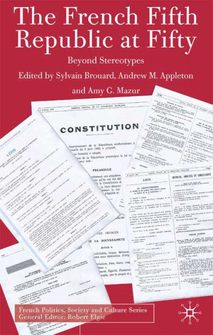 The French Fifth Republic at Fifty: Beyond Stereotypes by Andrew Appleton, Sylvain Brouard, Amy G. Mazur