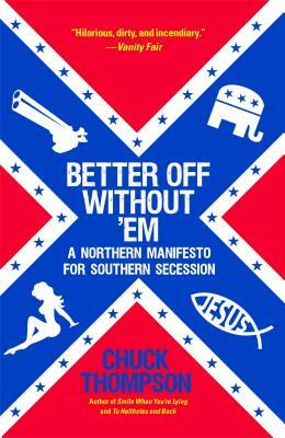Better Off Without 'em: A Northern Manifesto for Southern Secession by Chuck Thompson