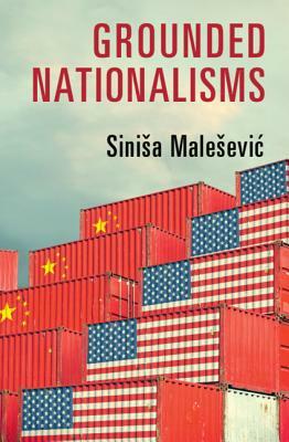 Grounded Nationalisms: A Sociological Analysis by Sinisa Malesevic