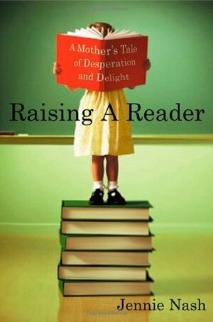 Raising a Reader: A Mother's Tale of Desperation and Delight by Jennie Nash