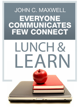 Everyone Communicates, Few Connect Lunch & Learn by John C. Maxwell