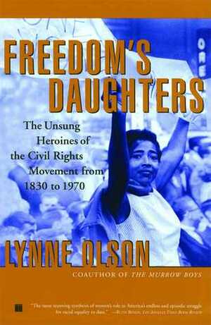 Freedom's Daughters: The Unsung Heroines of the Civil Rights Movement from 1830 to 1970 by Lynne Olson