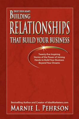 Trust Your Heart: Building Relationships That Build Your Business by Marnie L. Pehrson