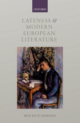 Lateness and Modern European Literature by Ben Hutchinson