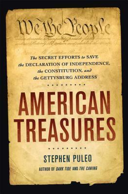 American Treasures: The Secret Efforts to Save the Declaration of Independence, the Constitution and the Gettysburg Address by Stephen Puleo