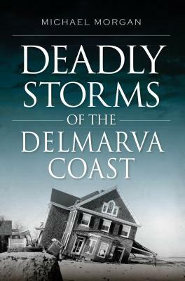 Deadly Storms of the Delmarva Coast by Michael Morgan