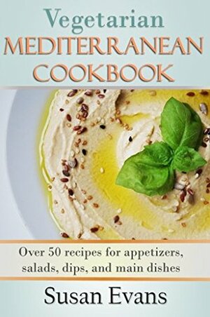 Vegetarian Mediterranean Cookbook: Over 50 recipes for appetizers, salads, dips, and main dishes by Susan Evans