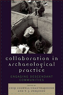Collaboration in Archaeological Practice: Engaging Descendant Communities by Chip Colwell-Chanthaphonh