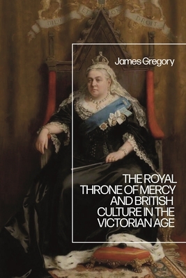 The Royal Throne of Mercy and British Culture in the Victorian Age by James Gregory