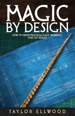 Magic by Design: How to create your own practical magic workings that get results by Taylor Ellwood