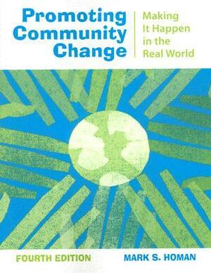 Promoting Community Change: Making It Happen in the Real World by Mark S. Homan