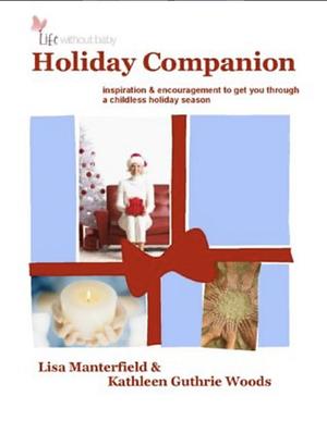 Life Without Baby: Holiday Companion: inspiration & encouragement to get you through a childless holiday season by Lisa Manterfield, Kathleen Guthrie Woods