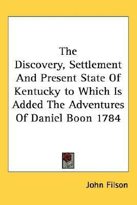 The Discovery, Settlement And Present State Of Kentucky to Which Is Added The Adventures Of Daniel Boon 1784 by John Filson