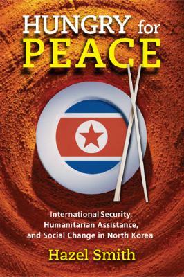 Hungry for Peace: International Security, Humanitarian Assistance, and Social Change in North Korea by Hazel Smith