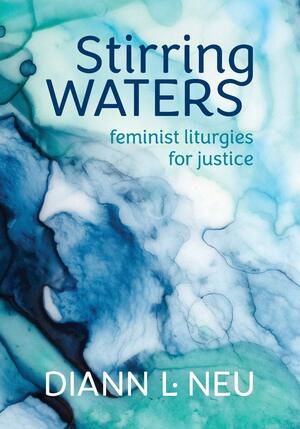 Stirring Waters: Feminist Liturgies for Justice by Diann L. Neu