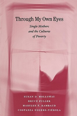 Through My Own Eyes: Single Mothers and the Cultures of Poverty by Susan Holloway