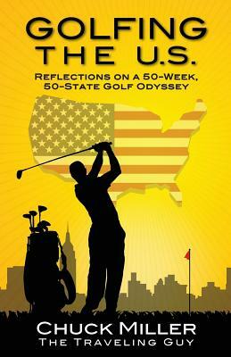Golfing the U.S.: Relections on a 50-Week, 50-State Golf Odyssey by Chuck Miller