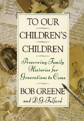 To Our Children's Children: Preserving Family Histories for Generations to Come by Bob Greene