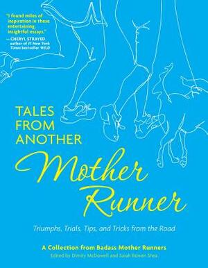 Tales from Another Mother Runner: Triumphs, Trials, Tips, and Tricks from the Road by Sarah Bowen Shea, Dimity McDowell