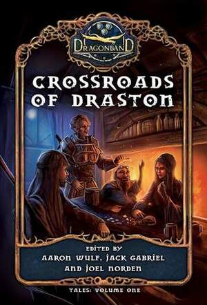 Crossroads of Draston by Jack Gabriel, Joel Norden, Anna Warkentin, Aaron Wulf