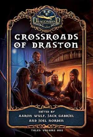 Crossroads of Draston by Jack Gabriel, Joel Norden, Aaron Wulf, Anna Warkentin