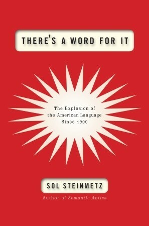 There's a Word for It: The Explosion of the American Language Since 1900 by Sol Steinmetz